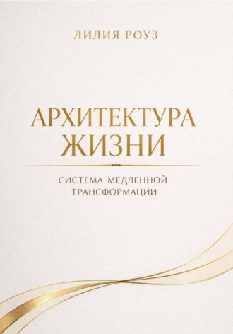 Лилия Роуз. Архитектура жизни. Система медленной трансформации