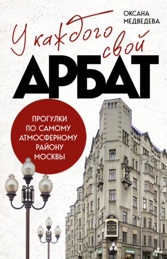 Оксана Медведева. У каждого свой Арбат. Прогулки по самому атмосферному району Москвы