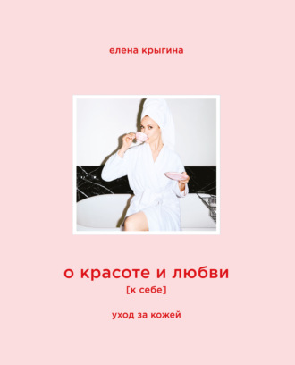 Елена Крыгина. О красоте и любви к себе. Уход за кожей