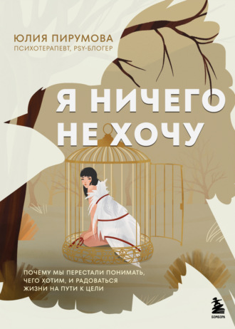Юлия Пирумова. Я ничего не хочу. Почему мы перестали понимать, чего хотим, и радоваться жизни на пути к цели