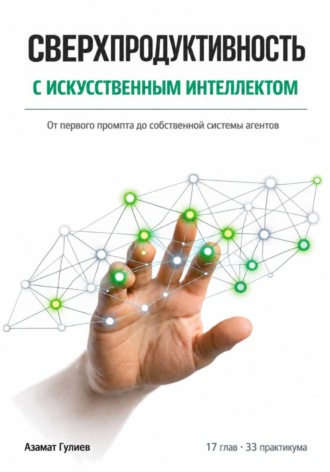 . Сверхпродуктивность с искусственым интеллектом: От первого промпта до собственной системы агентов