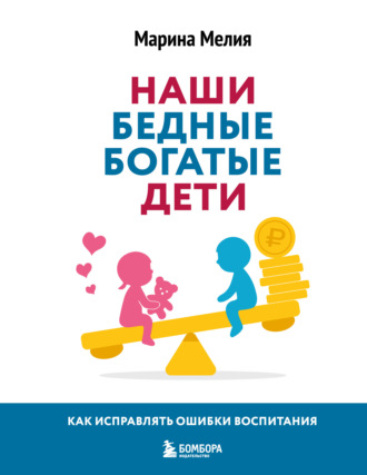Марина Мелия. Наши бедные богатые дети. Как исправлять ошибки воспитания