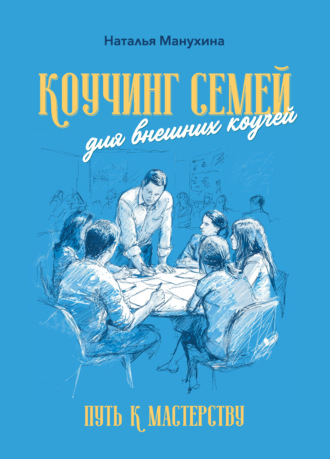 Наталья Михайловна Манухина. Коучинг семей: для внешних коучей. Путь к Мастерству