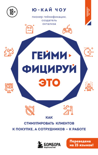Ю-Кай Чоу. Геймифицируй это. Как стимулировать клиентов к покупке, а сотрудников к работе