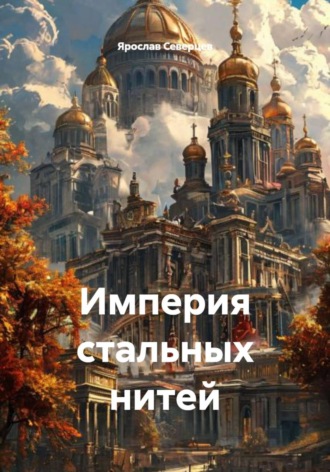 Ярослав Северцев. Империя стальных нитей