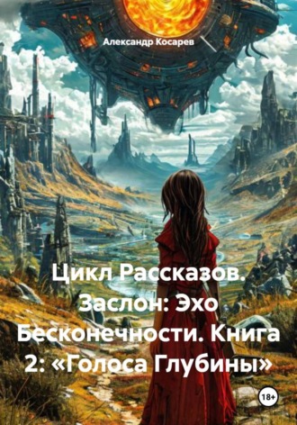 Александр Валериевич Косарев. Цикл Рассказов. Заслон: Эхо Бесконечности. Книга 2: «Голоса Глубины»