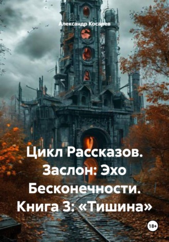 . Цикл Рассказов. Заслон: Эхо Бесконечности. Книга 3: «Тишина»