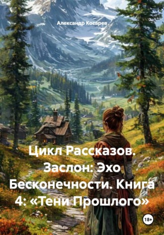 . Цикл Рассказов. Заслон: Эхо Бесконечности. Книга 4: «Тени Прошлого»