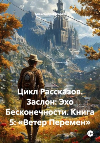 . Цикл Рассказов. Заслон: Эхо Бесконечности. Книга 5: «Ветер Перемен»
