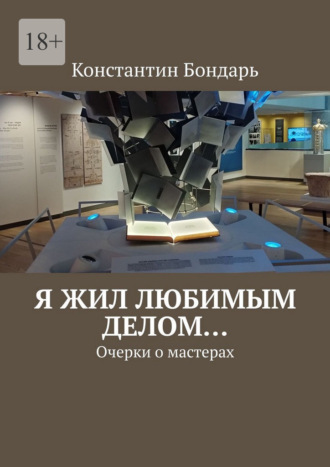 Константин Бондарь. Я жил любимым делом… Очерки о мастерах