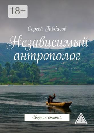 Сергей Габбасов. Независимый антрополог. Сборник статей