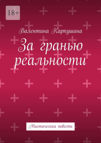 Валентина Карпушина. За гранью реальности. Мистическая повесть