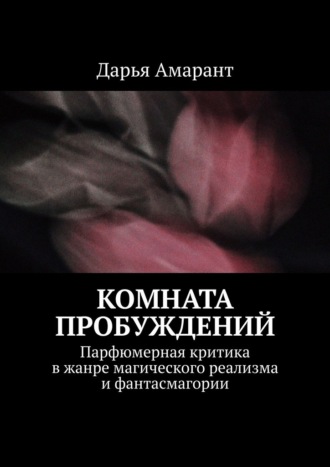 Дарья Амарант. Комната пробуждений. Парфюмерная критика в жанре магического реализма и фантасмагории