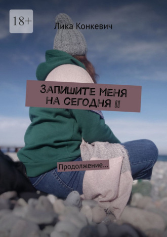 Лика Конкевич. Запишите меня на сегодня – II. Продолжение…