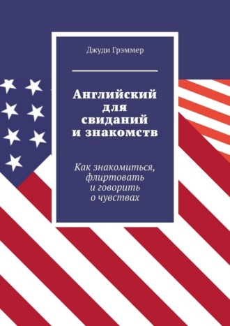 Джуди Грэммер. Английский для свиданий и знакомств. Как знакомиться, флиртовать и говорить о чувствах