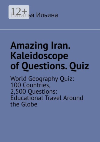 Наталья Ильина. Amazing Iran. Kaleidoscope of questions. Quiz. World geography quiz: 100 countries, 2,500 questions: educational travel around the globe