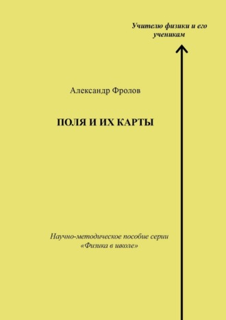 Александр Фролов. Поля и их карты. Научно-методическое пособие серии «Физика в школе»