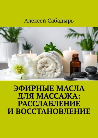 Алексей Сабадырь. Эфирные масла для массажа: расслабление и восстановление