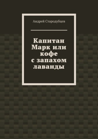 Андрей Стародубцев. Капитан Марк или кофе с запахом лаванды