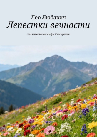Лео Любавич. Лепестки вечности. Растительные мифы Семиречья