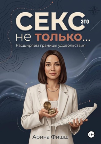 Арина Яновна Фишш. Секс – это не только… Расширяем границы удовольствия