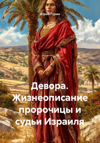 Юрий Гурин. Девора. Жизнеописание пророчицы и судьи Израиля