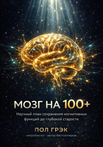 Пол Грэк. МОЗГ НА 100+. Научный план сохранения когнитивных функций до глубокой старости
