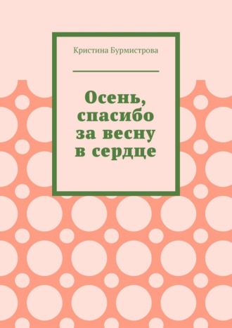 Кристина Бурмистрова. Осень, спасибо за весну в сердце