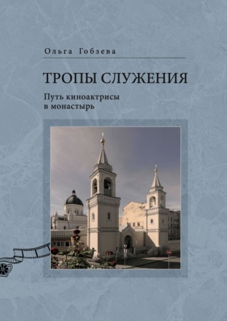 Ольга Гобзева. Тропы служения. Путь киноактрисы в монастырь