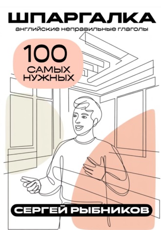 Сергей Рыбников. Английские неправильные глаголы: 100 самых нужных. Шпаргалка
