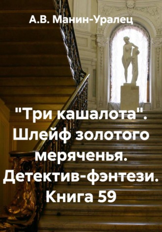 А.В. Манин-Уралец. «Три кашалота». Шлейф золотого меряченья. Детектив-фэнтези. Книга 59