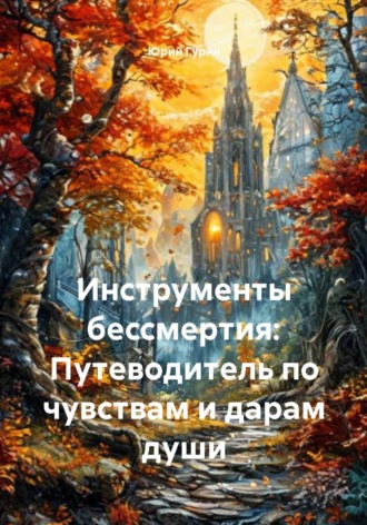 Юрий Гурин. Инструменты бессмертия: Путеводитель по чувствам и дарам души