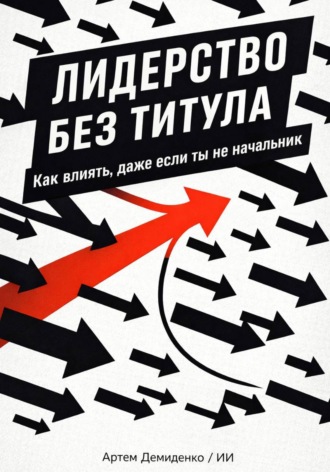 Артем Демиденко. Лидерство без титула: Как влиять, даже если ты не начальник