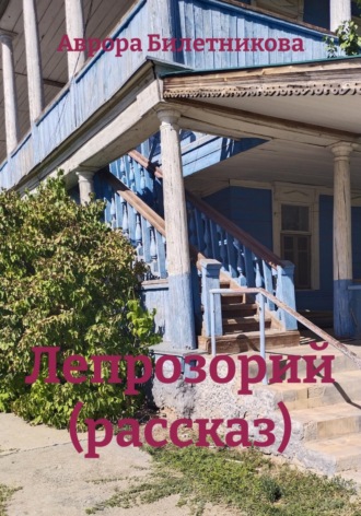 Аврора Билетникова. Лепрозорий (рассказ)