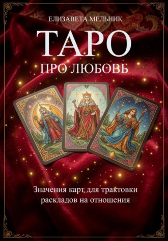 Елизавета Мельник. ТАРО ПРО ЛЮБОВЬ Значения карт для трактовки раскладов на отношения