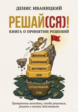 Денис Иваницкий. Решай(ся)! Книга о принятии решений