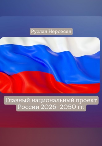 Руслан Нерсесян. Главный национальный проект России 2026-2050 гг.