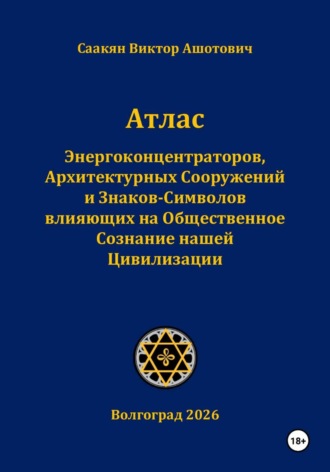Виктор Саакян. Атлас Энергоконцентраторов, Архитектурных Сооружений и Знаков-Символов,влияющих на Общественное Сознание нашей Цивилизации