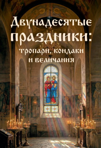 . Двунадесятые праздники: тропари, кондаки и величания