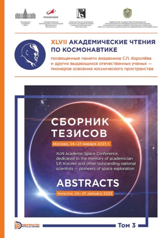 Коллектив авторов. XLVII Академические чтения по космонавтике, посвященные памяти академика С.П. Королёва и других выдающихся отечественных ученых – пионеров освоения космического пространства (Москва, 24–27 января 2023 года). Сборник тезисов. В 4 томах. Том 3