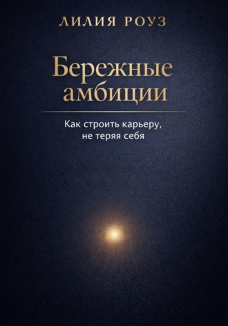 Лилия Роуз. Бережные амбиции:как строить карьеру, не теряя себя