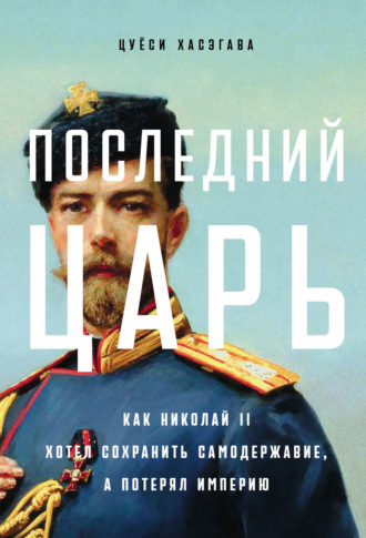 Цуёси Хасэгава. Последний царь: Как Николай II хотел сохранить самодержавие, а потерял империю