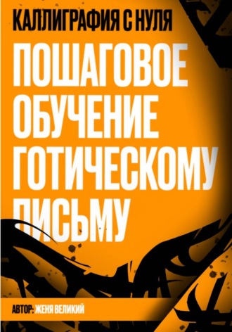 Женя Великий. Каллиграфия с нуля. Пошаговое обучение готическому письму