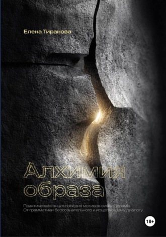 Елена Тиранова. Алхимия образа. Практическая энциклопедия мотивов символдрамы. От грамматики бессознательного к исцеляющему диалогу
