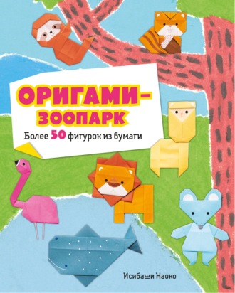 Наоко Исибаши. Оригами-зоопарк. Более 50 фигурок из бумаги