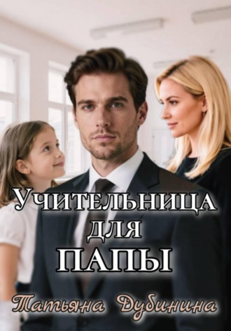 Татьяна Дубинина. Учительница для папы