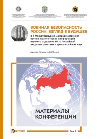 Коллектив авторов. Военная безопасность России: взгляд в будущее. 8-я Международная межведомственная научно-практическая конференция научного отделения № 10 Российской академии ракетных и артиллерийских наук. Москва, 16 марта 2023 года. В 3-х томах. Том 1