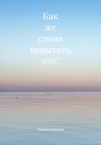 Наталья Минеева. Как же снова испытать это?