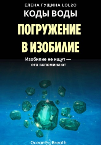 Елена Гущина. КОДЫ ВОДЫ: Погружение в изобилие - Изобилие не ищут, его вспоминают