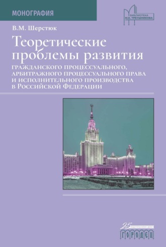 . Теоретические проблемы развития гражданского процессуального, арбитражного процессуального права и исполнительного производства в Российской Федерации